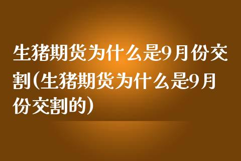 生猪期货为什么是9月份交割(生猪期货为什么是9月份交割的)_https://wap.sdxiaoxijinshu.com_期货_第1张