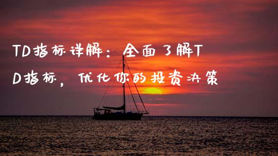 TD指标详解：全面了解TD指标，优化你的投资决策_https://wap.sdxiaoxijinshu.com_财经_第1张
