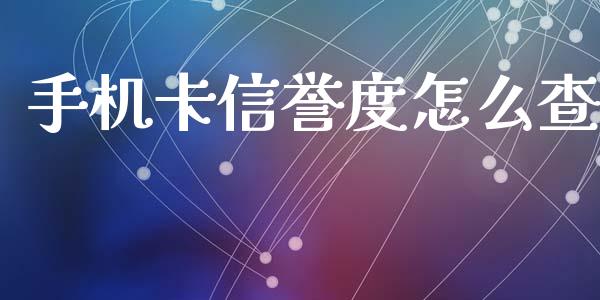 手机卡信誉度怎么查_https://wap.sdxiaoxijinshu.com_金融_第1张