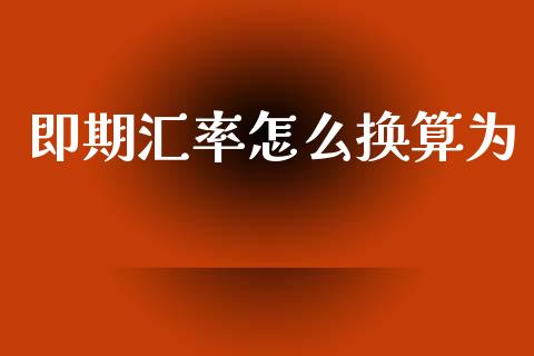 即期汇率怎么换算为_https://wap.sdxiaoxijinshu.com_财经_第1张