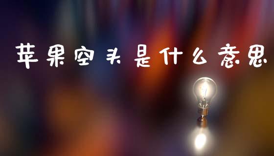 苹果空头是什么意思_https://wap.sdxiaoxijinshu.com_期货_第1张
