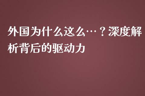 外国为什么这么…？深度解析背后的驱动力_https://wap.sdxiaoxijinshu.com_金融_第1张