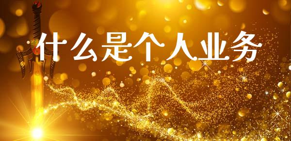 什么是个人业务_https://wap.sdxiaoxijinshu.com_理财_第1张