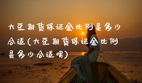 大豆期货保证金比例是多少合适(大豆期货保证金比例是多少合适呢)_https://wap.sdxiaoxijinshu.com_理财_第1张