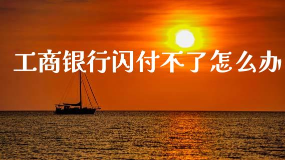 工商银行闪付不了怎么办_https://wap.sdxiaoxijinshu.com_理财_第1张