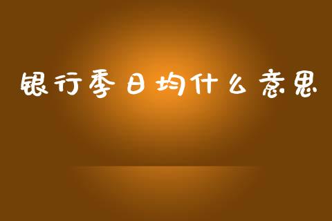 银行季日均什么意思_https://wap.sdxiaoxijinshu.com_期货_第1张