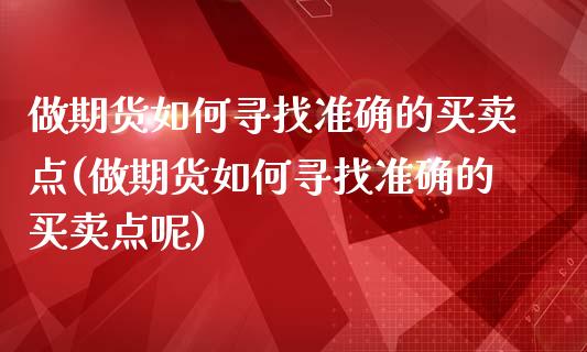 做期货如何寻找准确的买卖点(做期货如何寻找准确的买卖点呢)_https://wap.sdxiaoxijinshu.com_期货_第1张