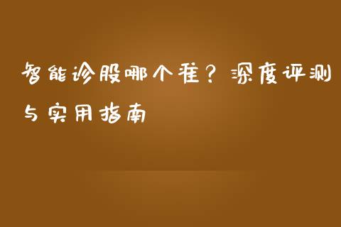 智能诊股哪个准？深度评测与实用指南_https://wap.sdxiaoxijinshu.com_财经_第1张