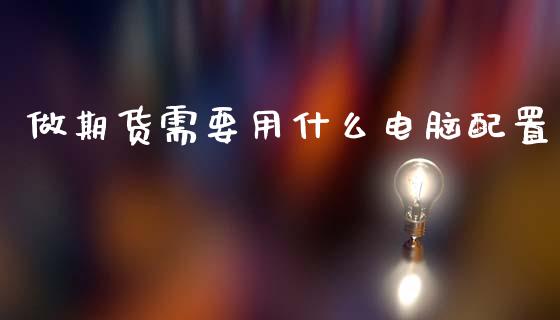 做期货需要用什么电脑配置_https://wap.sdxiaoxijinshu.com_期货_第1张