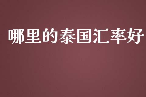 哪里的泰国汇率好_https://wap.sdxiaoxijinshu.com_财经_第1张
