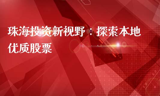 珠海投资新视野：探索本地优质股票_https://wap.sdxiaoxijinshu.com_理财_第1张