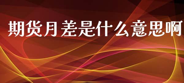 期货月差是什么意思啊_https://wap.sdxiaoxijinshu.com_期货_第1张