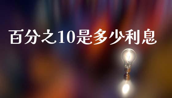 百分之10是多少利息_https://wap.sdxiaoxijinshu.com_金融_第1张
