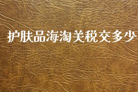 护肤品海淘关税交多少_https://wap.sdxiaoxijinshu.com_期货_第1张