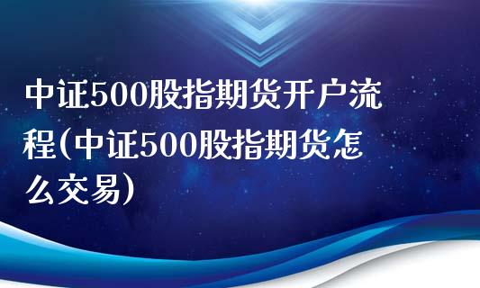 中证500股指期货开户流程(中证500股指期货怎么交易)_https://wap.sdxiaoxijinshu.com_财经_第1张
