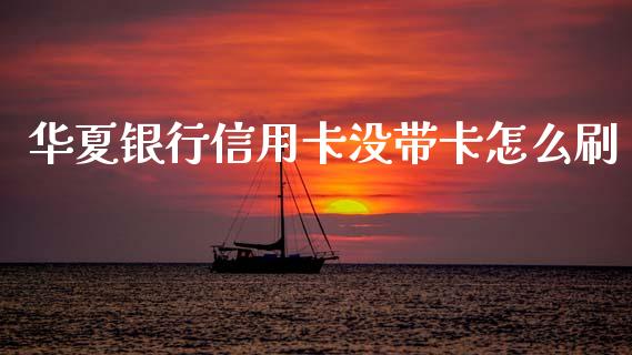 华夏银行信用卡没带卡怎么刷_https://wap.sdxiaoxijinshu.com_金融_第1张