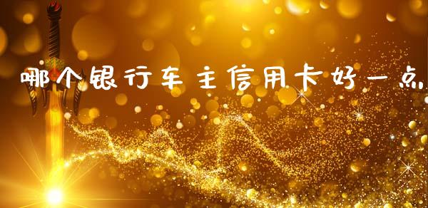 哪个银行车主信用卡好一点_https://wap.sdxiaoxijinshu.com_理财_第1张