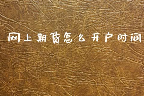 网上期货怎么开户时间_https://wap.sdxiaoxijinshu.com_期货_第1张
