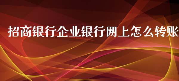 招商银行企业银行网上怎么转账_https://wap.sdxiaoxijinshu.com_金融_第1张