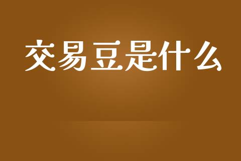 交易豆是什么_https://wap.sdxiaoxijinshu.com_期货_第1张