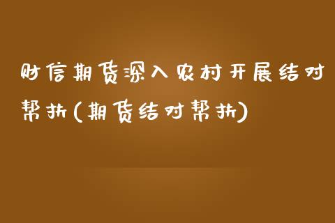 财信期货深入农村开展结对帮扶(期货结对帮扶)_https://wap.sdxiaoxijinshu.com_理财_第1张