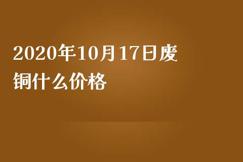 2020年10月17日废铜什么价格_https://wap.sdxiaoxijinshu.com_财经_第1张