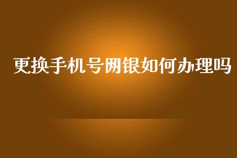 更换手机号网银如何办理吗_https://wap.sdxiaoxijinshu.com_理财_第1张