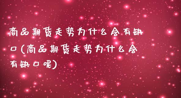商品期货走势为什么会有缺口(商品期货走势为什么会有缺口呢)_https://wap.sdxiaoxijinshu.com_金融_第1张