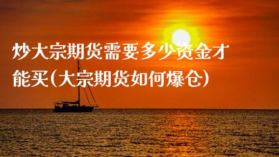 炒大宗期货需要多少资金才能买(大宗期货如何爆仓)_https://wap.sdxiaoxijinshu.com_财经_第1张