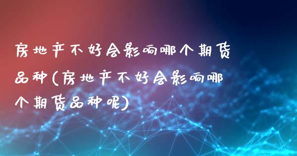 房地产不好会影响哪个期货品种(房地产不好会影响哪个期货品种呢)_https://wap.sdxiaoxijinshu.com_期货_第1张