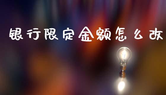 银行限定金额怎么改_https://wap.sdxiaoxijinshu.com_金融_第1张