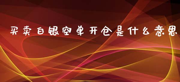 买卖白银空单开仓是什么意思_https://wap.sdxiaoxijinshu.com_期货_第1张