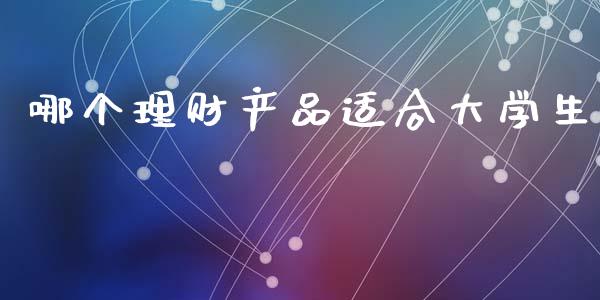 哪个理财产品适合大学生_https://wap.sdxiaoxijinshu.com_理财_第1张