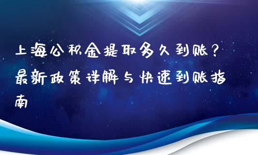 上海公积金提取多久到账？最新政策详解与快速到账指南_https://wap.sdxiaoxijinshu.com_财经_第1张