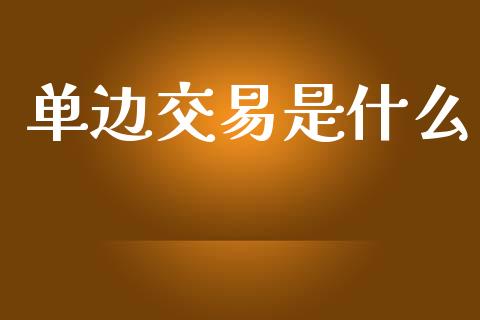 单边交易是什么_财经_第1张_金融万问站 单边交易是什么_https://wap.sdxiaoxijinshu.com_财经_第1张