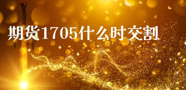 期货1705什么时交割_https://wap.sdxiaoxijinshu.com_期货_第1张