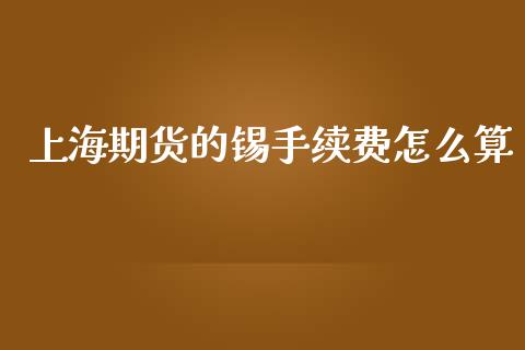 上海期货的锡手续费怎么算_https://wap.sdxiaoxijinshu.com_期货_第1张