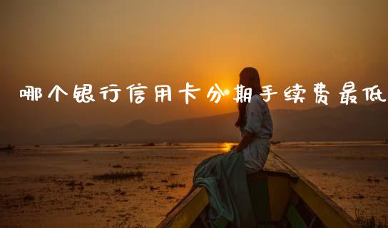 哪个银行信用卡分期手续费最低_https://wap.sdxiaoxijinshu.com_理财_第1张