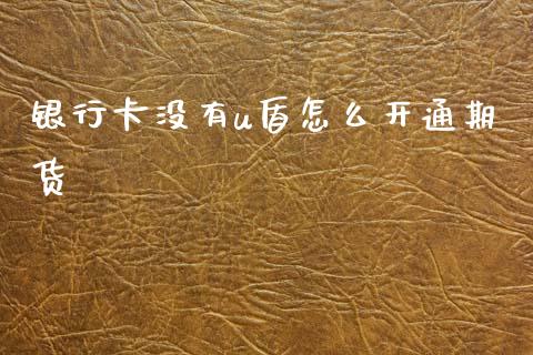 银行卡没有u盾怎么开通期货_https://wap.sdxiaoxijinshu.com_金融_第1张