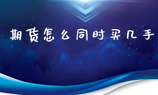 期货怎么同时买几手_https://wap.sdxiaoxijinshu.com_期货_第1张