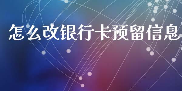 怎么改银行卡预留信息_https://wap.sdxiaoxijinshu.com_金融_第1张