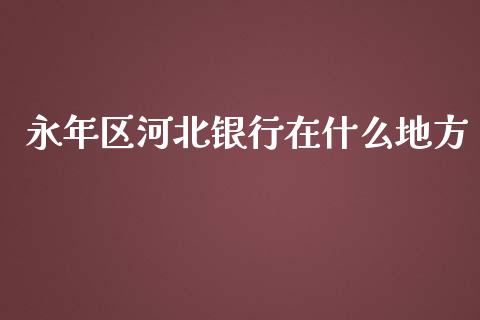 永年区河北银行在什么地方_https://wap.sdxiaoxijinshu.com_金融_第1张