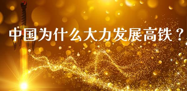 中国为什么大力发展高铁？_https://wap.sdxiaoxijinshu.com_期货_第1张