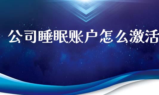 公司睡眠账户怎么激活_https://wap.sdxiaoxijinshu.com_期货_第1张