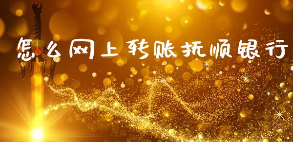 怎么网上转账抚顺银行_https://wap.sdxiaoxijinshu.com_理财_第1张