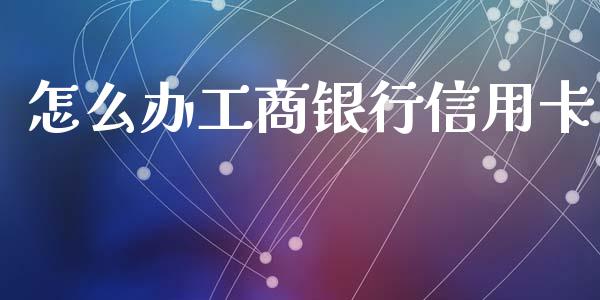 怎么办工商银行信用卡_https://wap.sdxiaoxijinshu.com_金融_第1张