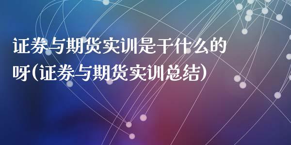 证券与期货实训是干什么的呀(证券与期货实训总结)_https://wap.sdxiaoxijinshu.com_金融_第1张