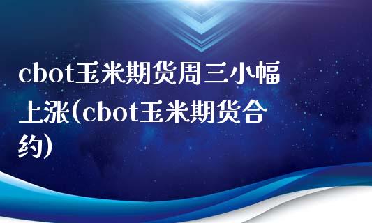cbot玉米期货周三小幅上涨(cbot玉米期货合约)_https://wap.sdxiaoxijinshu.com_金融_第1张