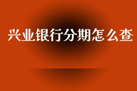 兴业银行分期怎么查_https://wap.sdxiaoxijinshu.com_金融_第1张