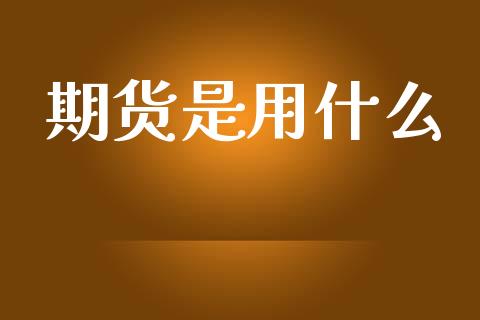 期货是用什么_https://wap.sdxiaoxijinshu.com_期货_第1张